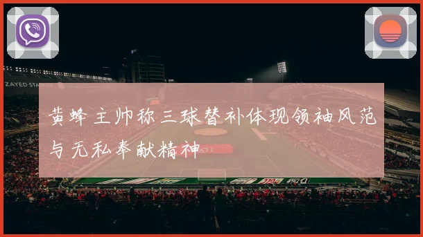黄蜂主帅称三球替补体现领袖风范与无私奉献精神
