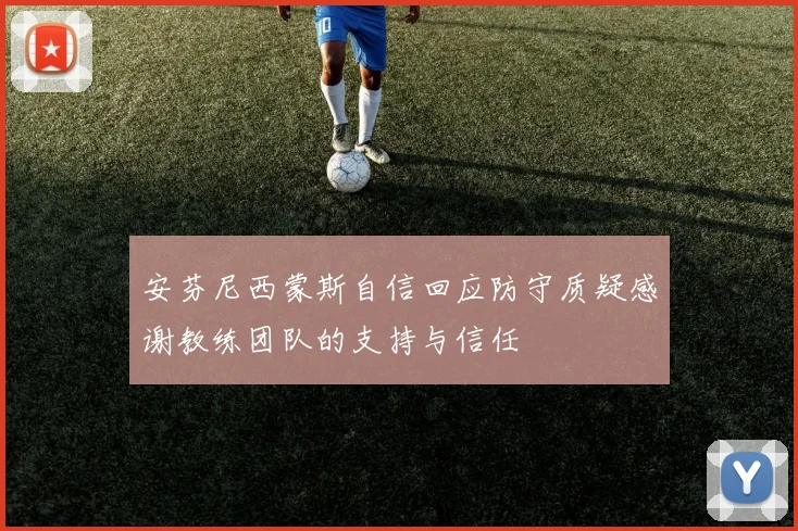 安芬尼西蒙斯自信回应防守质疑感谢教练团队的支持与信任