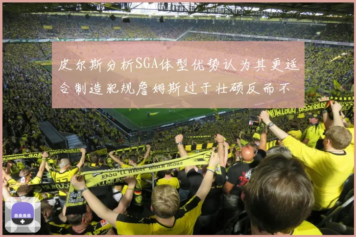 皮尔斯分析SGA体型优势认为其更适合制造犯规詹姆斯过于壮硕反而不利