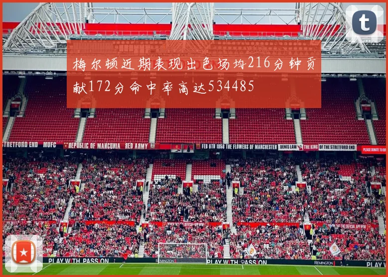梅尔顿近期表现出色场均216分钟贡献172分命中率高达534485