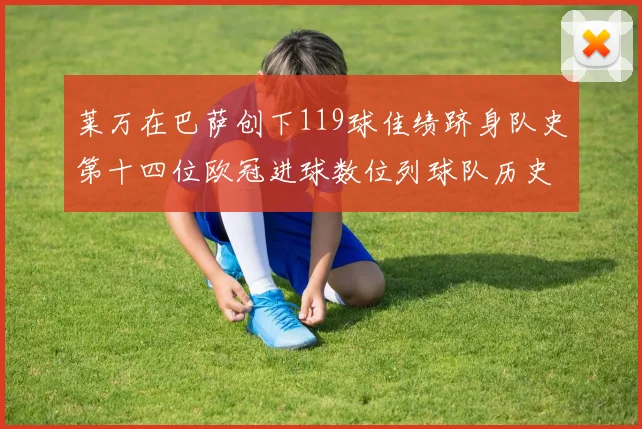 莱万在巴萨创下119球佳绩跻身队史第十四位欧冠进球数位列球队历史第四