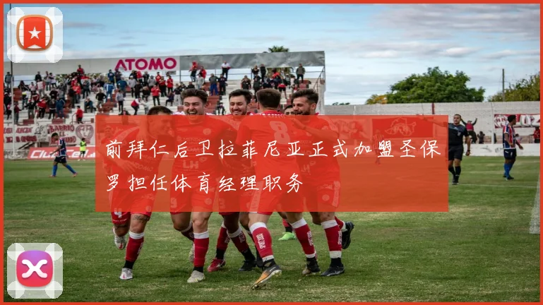 前拜仁后卫拉菲尼亚正式加盟圣保罗担任体育经理职务
