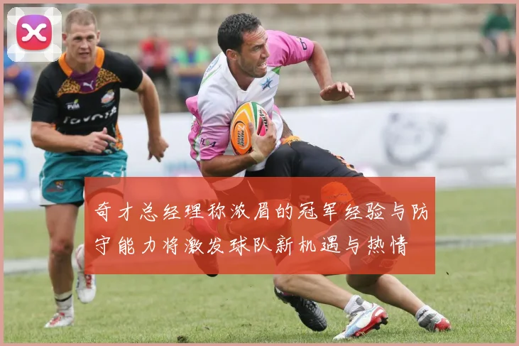 奇才总经理称浓眉的冠军经验与防守能力将激发球队新机遇与热情