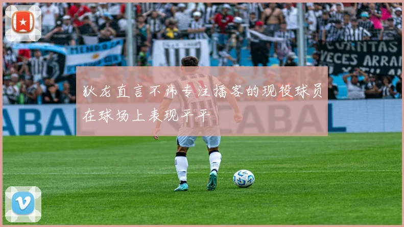 狄龙直言不讳专注播客的现役球员在球场上表现平平