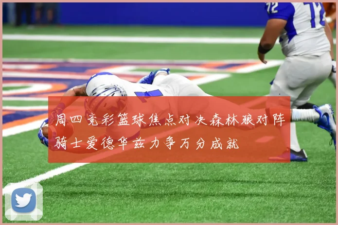 周四竞彩篮球焦点对决森林狼对阵骑士爱德华兹力争万分成就
