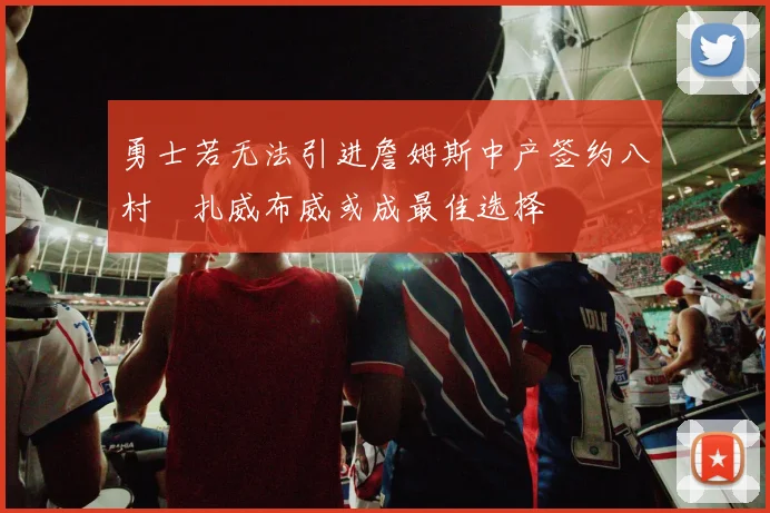 勇士若无法引进詹姆斯中产签约八村塁扎威布威或成最佳选择